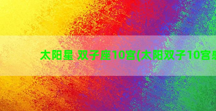 太阳星 双子座10宫(太阳双子10宫感情)